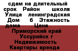 сдам на длительный срок › Район ­ 24 школв › Улица ­ ленинградская › Дом ­ 45б › Этажность дома ­ 5 › Цена ­ 11 500 - Приморский край, Уссурийск г. Недвижимость » Квартиры аренда   